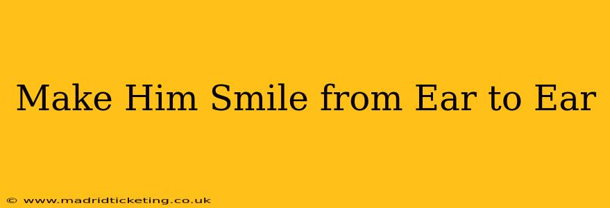 Make Him Smile from Ear to Ear