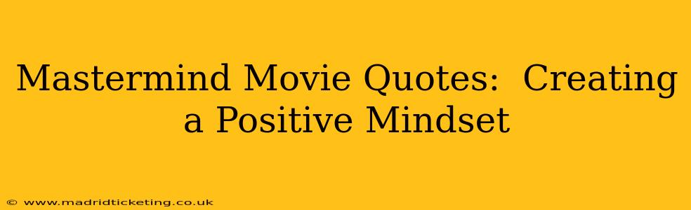 Mastermind Movie Quotes:  Creating a Positive Mindset