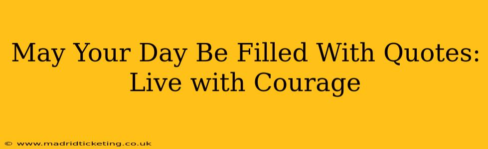 May Your Day Be Filled With Quotes: Live with Courage