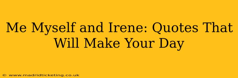 Me Myself and Irene: Quotes That Will Make Your Day