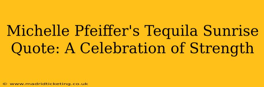 Michelle Pfeiffer's Tequila Sunrise Quote: A Celebration of Strength