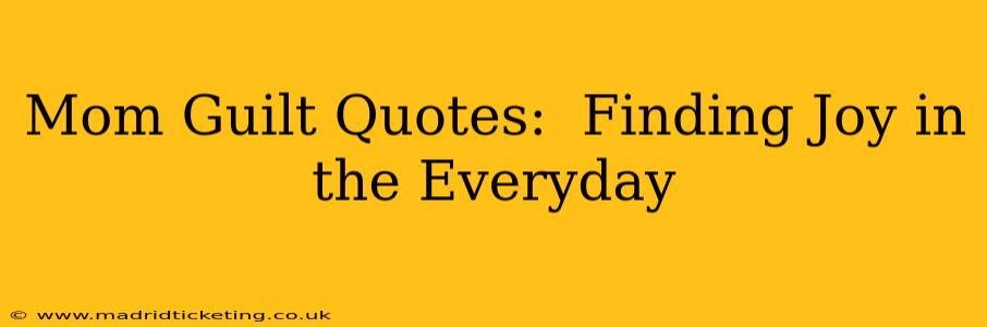 Mom Guilt Quotes:  Finding Joy in the Everyday