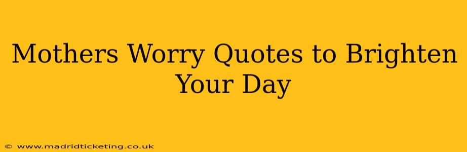 Mothers Worry Quotes to Brighten Your Day