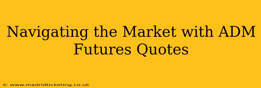 Navigating the Market with ADM Futures Quotes
