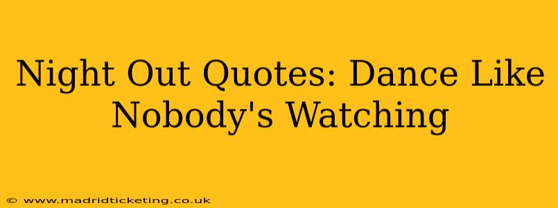 Night Out Quotes: Dance Like Nobody's Watching