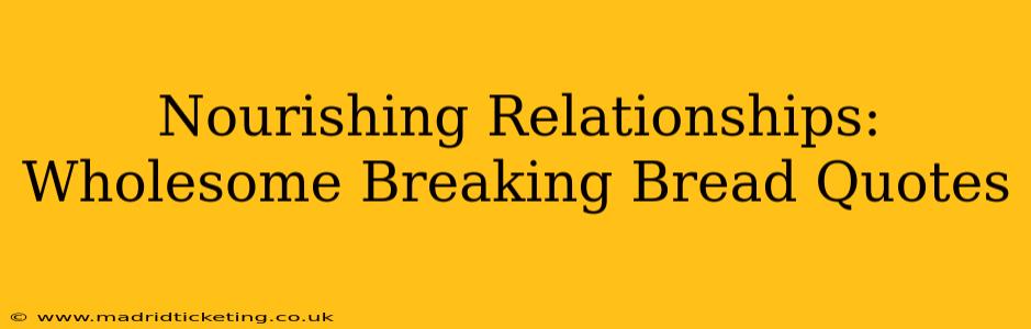 Nourishing Relationships:  Wholesome Breaking Bread Quotes