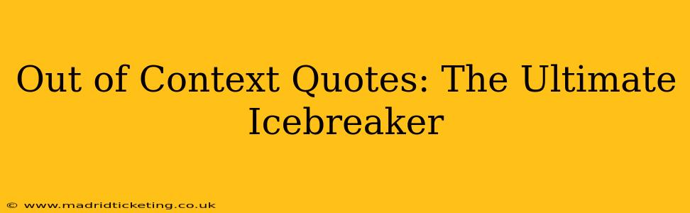 Out of Context Quotes: The Ultimate Icebreaker