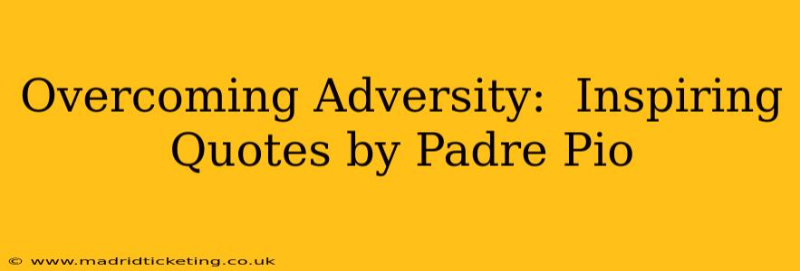 Overcoming Adversity:  Inspiring Quotes by Padre Pio