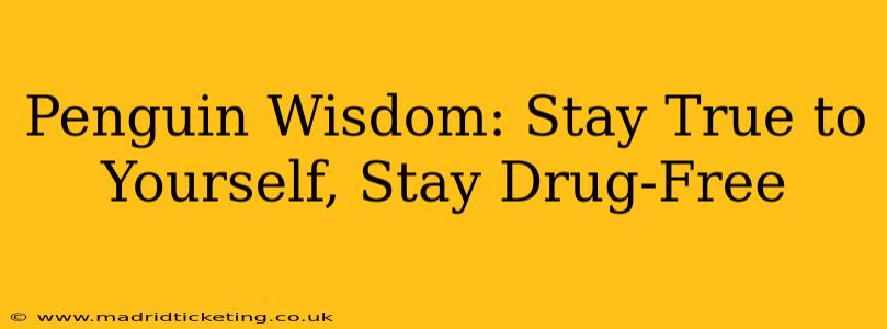 Penguin Wisdom: Stay True to Yourself, Stay Drug-Free