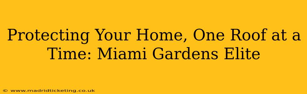 Protecting Your Home, One Roof at a Time: Miami Gardens Elite