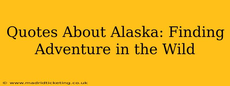Quotes About Alaska: Finding Adventure in the Wild