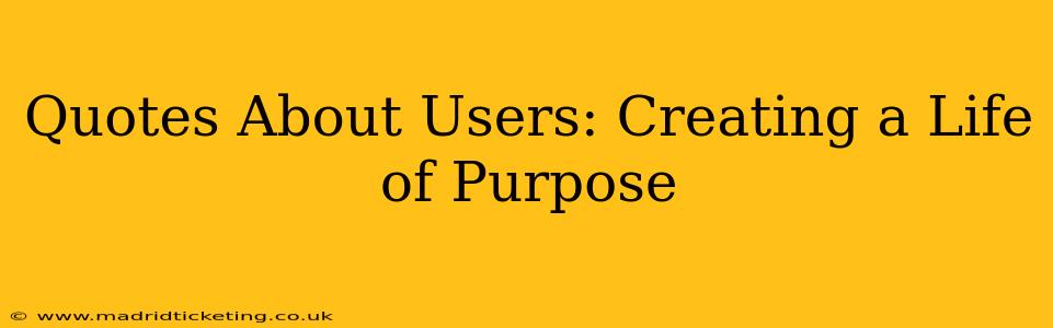 Quotes About Users: Creating a Life of Purpose