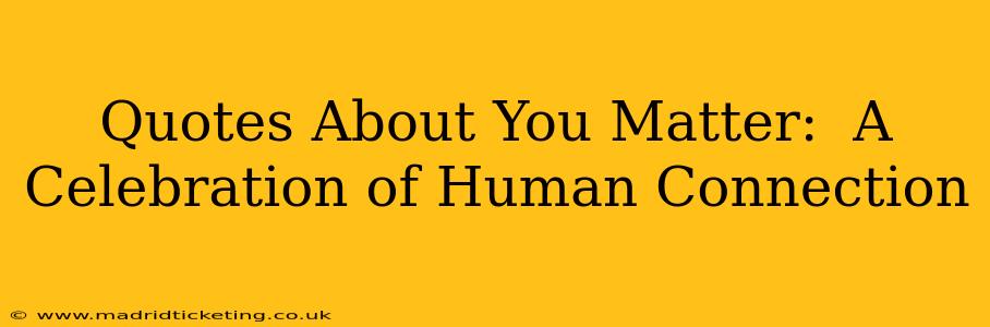 Quotes About You Matter:  A Celebration of Human Connection