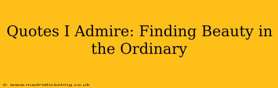 Quotes I Admire: Finding Beauty in the Ordinary