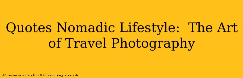 Quotes Nomadic Lifestyle:  The Art of Travel Photography