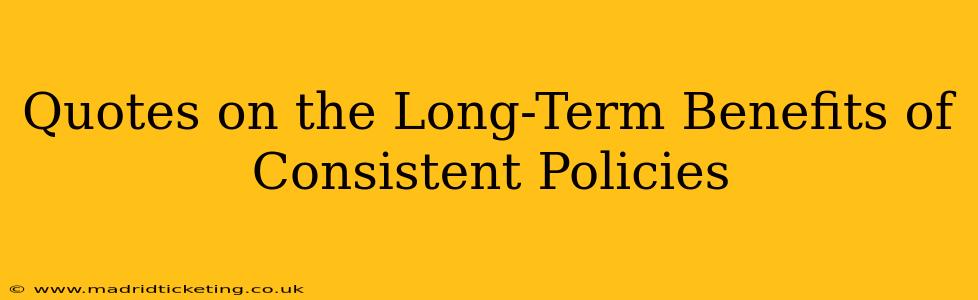 Quotes on the Long-Term Benefits of Consistent Policies