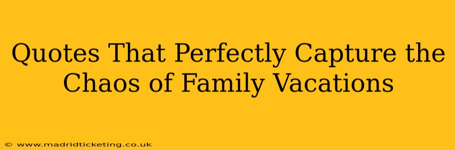 Quotes That Perfectly Capture the Chaos of Family Vacations