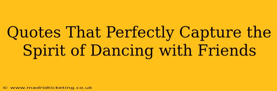Quotes That Perfectly Capture the Spirit of Dancing with Friends