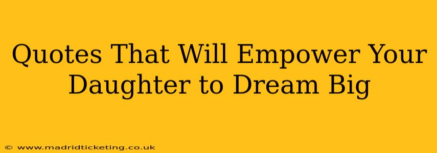 Quotes That Will Empower Your Daughter to Dream Big