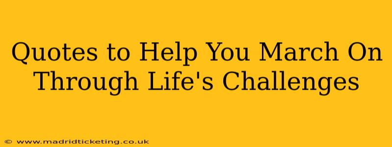 Quotes to Help You March On Through Life's Challenges