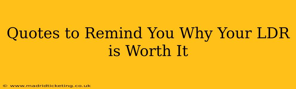 Quotes to Remind You Why Your LDR is Worth It