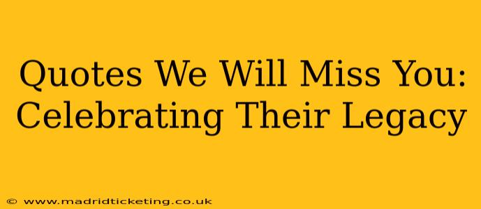 Quotes We Will Miss You:  Celebrating Their Legacy