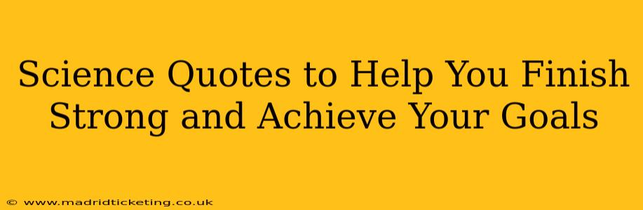 Science Quotes to Help You Finish Strong and Achieve Your Goals