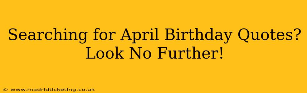 Searching for April Birthday Quotes? Look No Further!