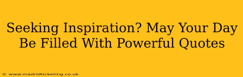 Seeking Inspiration? May Your Day Be Filled With Powerful Quotes