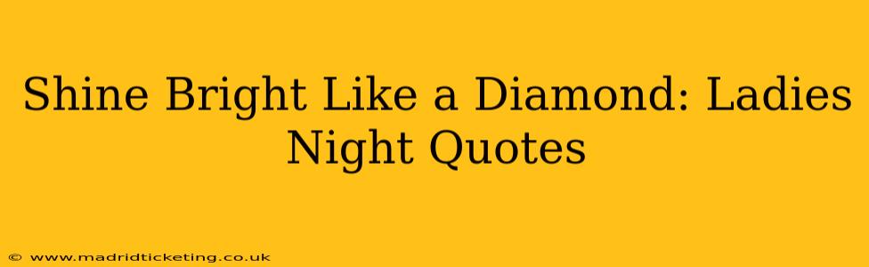 Shine Bright Like a Diamond: Ladies Night Quotes