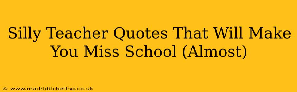 Silly Teacher Quotes That Will Make You Miss School (Almost)