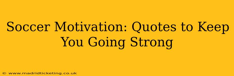 Soccer Motivation: Quotes to Keep You Going Strong