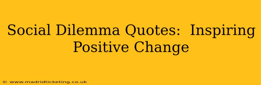 Social Dilemma Quotes:  Inspiring Positive Change