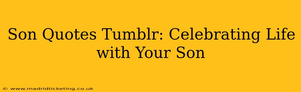 Son Quotes Tumblr: Celebrating Life with Your Son