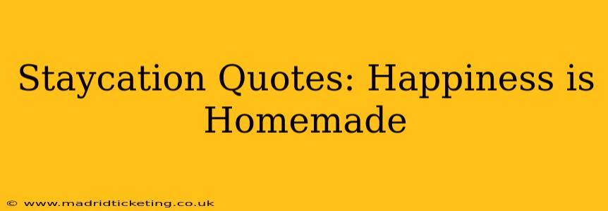 Staycation Quotes: Happiness is Homemade