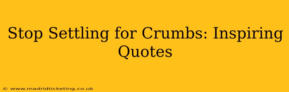 Stop Settling for Crumbs: Inspiring Quotes