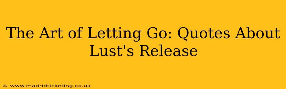The Art of Letting Go: Quotes About Lust's Release
