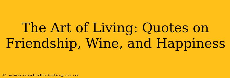 The Art of Living: Quotes on Friendship, Wine, and Happiness