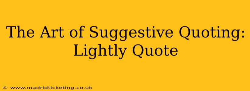 The Art of Suggestive Quoting: Lightly Quote