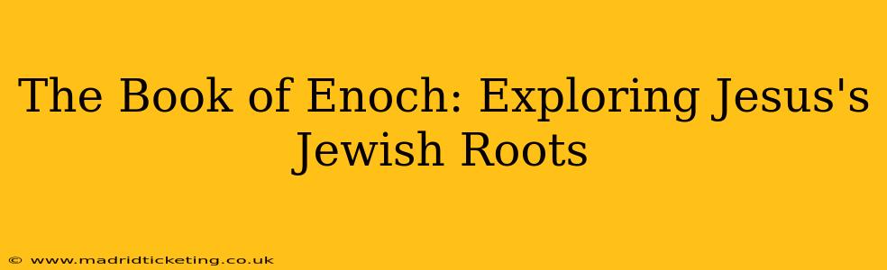 The Book of Enoch: Exploring Jesus's Jewish Roots