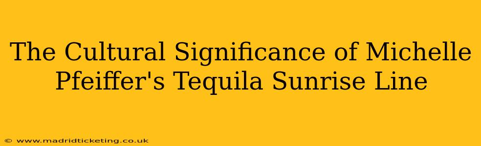 The Cultural Significance of Michelle Pfeiffer's Tequila Sunrise Line