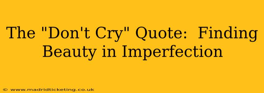 The "Don't Cry" Quote:  Finding Beauty in Imperfection