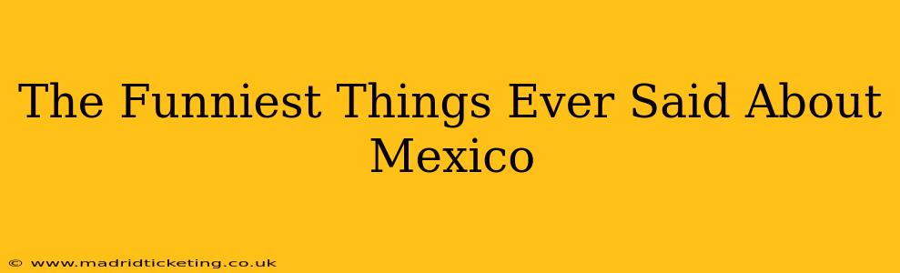 The Funniest Things Ever Said About Mexico