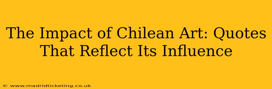 The Impact of Chilean Art: Quotes That Reflect Its Influence