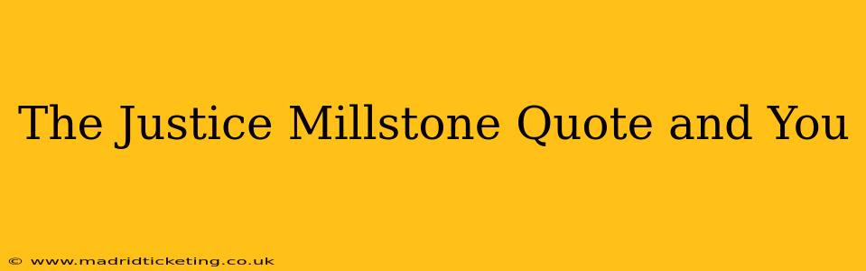 The Justice Millstone Quote and You