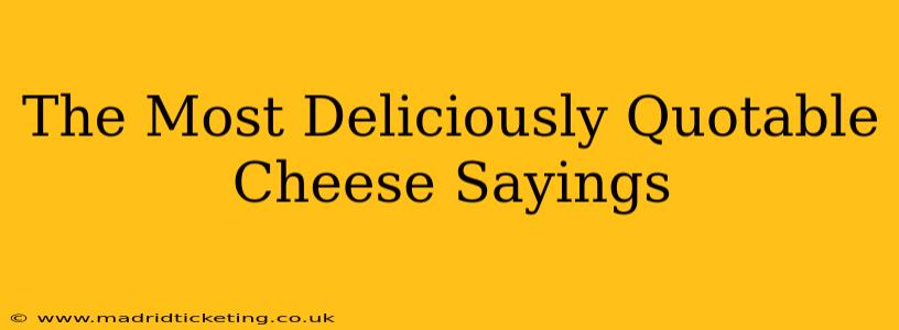 The Most Deliciously Quotable Cheese Sayings
