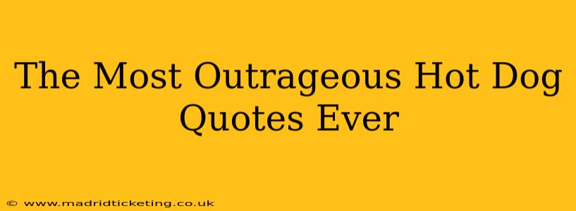 The Most Outrageous Hot Dog Quotes Ever