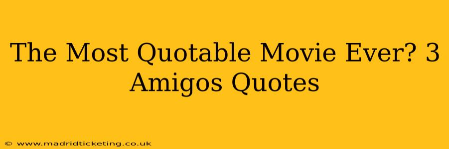 The Most Quotable Movie Ever? 3 Amigos Quotes