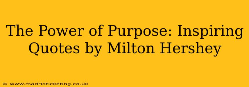 The Power of Purpose: Inspiring Quotes by Milton Hershey