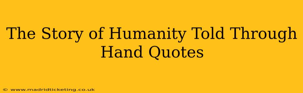 The Story of Humanity Told Through Hand Quotes